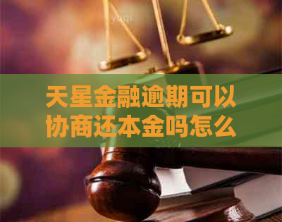 天星金融逾期可以协商还本金吗怎么操作