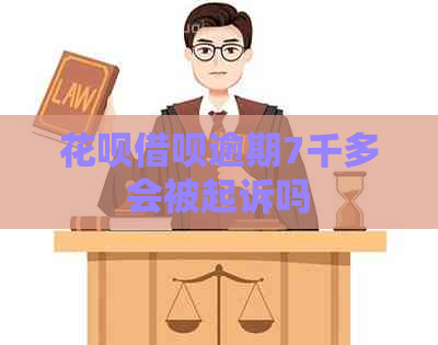 花呗借呗逾期7千多会被起诉吗