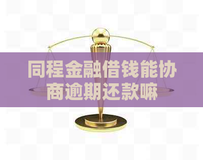 同程金融借钱能协商逾期还款嘛