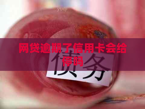 网贷逾期了信用卡会给停吗