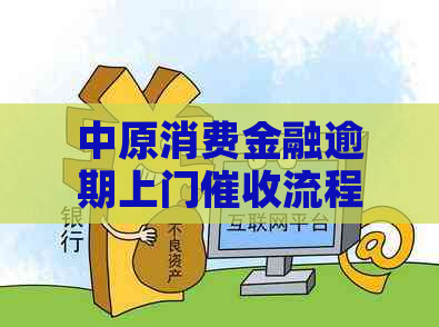 中原消费金融逾期上门流程详解