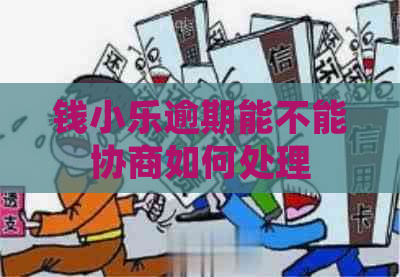 钱小乐逾期能不能协商如何处理