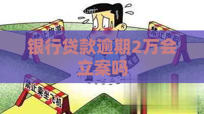 银行贷款逾期2万会立案吗