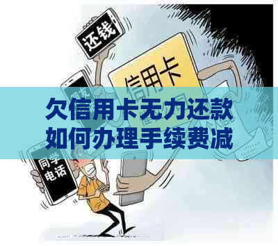 欠信用卡无力还款如何办理手续费减免