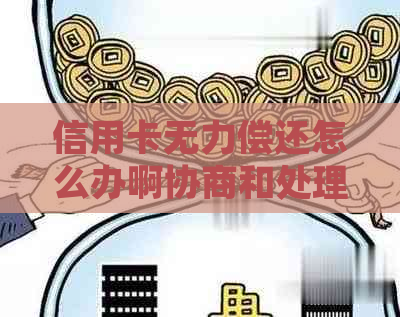 信用卡无力偿还怎么办啊协商和处理方法