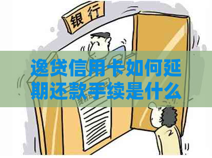 逸贷信用卡如何延期还款手续是什么