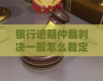 银行逾期仲裁判决一般怎么裁定