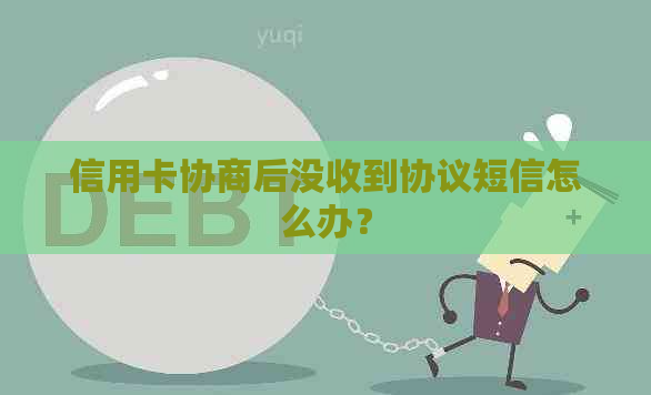 信用卡协商后没收到协议短信怎么办？