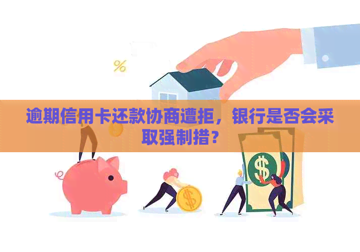 逾期信用卡还款协商遭拒，银行是否会采取强制措？