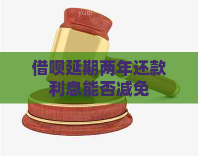 借呗延期两年还款利息能否减免