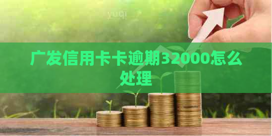 广发信用卡卡逾期32000怎么处理