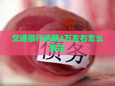 交通银行逾期3万左右怎么解决