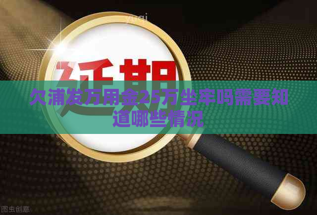 欠浦发万用金25万坐牢吗需要知道哪些情况