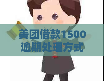 美团借款1500逾期处理方式