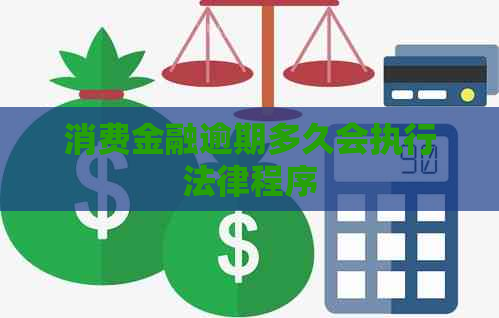 消费金融逾期多久会执行法律程序