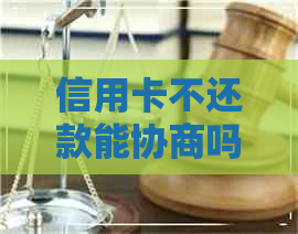 信用卡不还款能协商吗