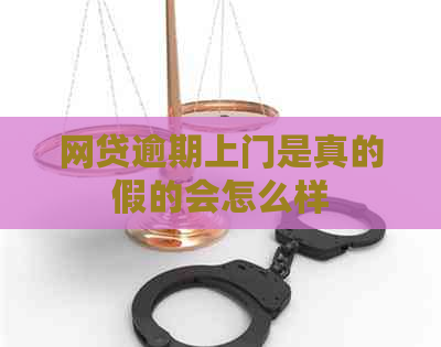 网贷逾期上门是真的假的会怎么样