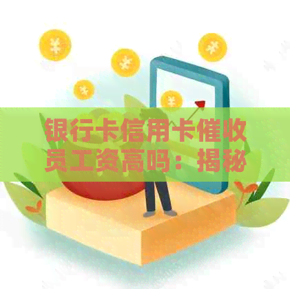 银行卡信用卡员工资高吗：揭秘员的真实收入状况