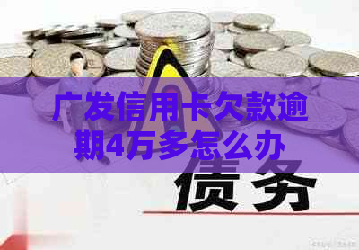 广发信用卡欠款逾期4万多怎么办