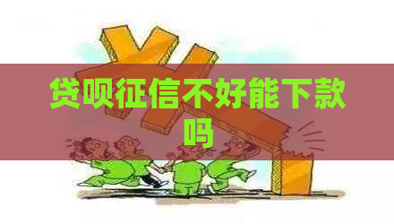 贷呗不好能下款吗