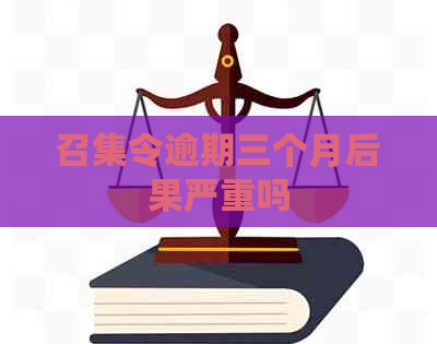 召集令逾期三个月后果严重吗