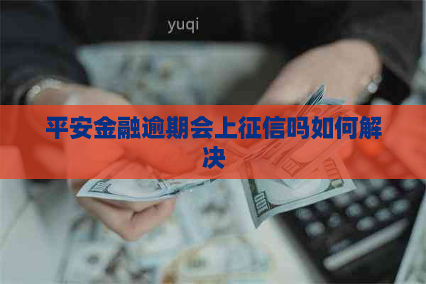 平安金融逾期会上吗如何解决