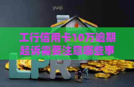 工行信用卡10万逾期起诉需要注意哪些事项