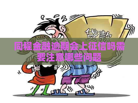 同程金融逾期会上吗需要注意哪些问题