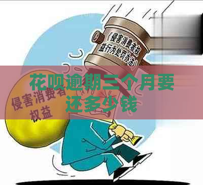 花呗逾期三个月要还多少钱