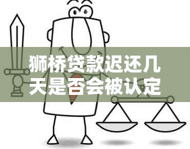 狮桥贷款迟还几天是否会被认定为逾期