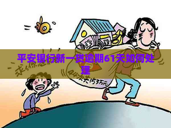 平安银行新一贷逾期61天如何处理