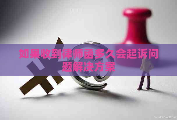 如果收到律师函多久会起诉问题解决方案