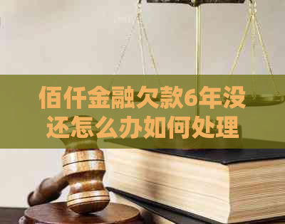 佰仟金融欠款6年没还怎么办如何处理