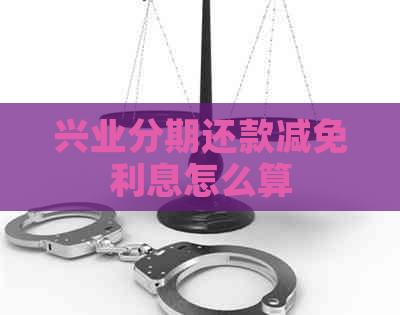 兴业分期还款减免利息怎么算