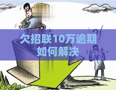 欠招联10万逾期如何解决