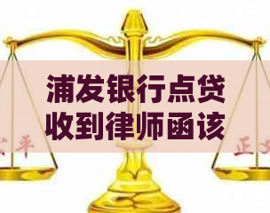 浦发银行点贷收到律师函该如何处理