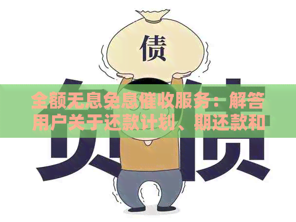 全额无息免息服务：解答用户关于还款计划、期还款和债务重组的疑问