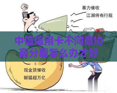 中信信用卡不同意协商分期怎么办才好