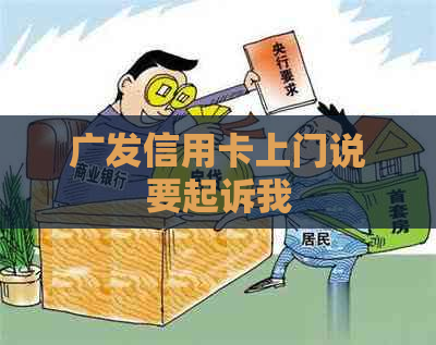 广发信用卡上门说要起诉我