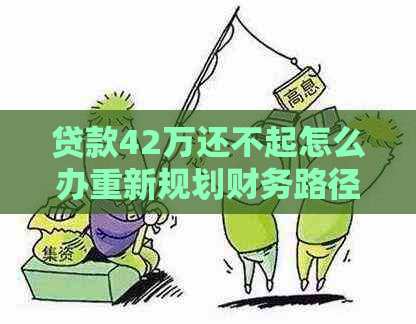 贷款42万还不起怎么办重新规划财务路径