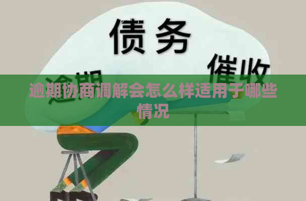 逾期协商调解会怎么样适用于哪些情况