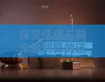 探究信用卡购车最划算的还款方式