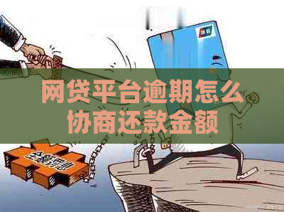 网贷平台逾期怎么协商还款金额