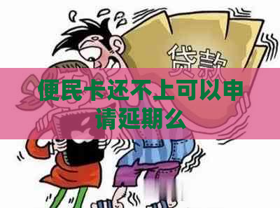 便民卡还不上可以申请延期么