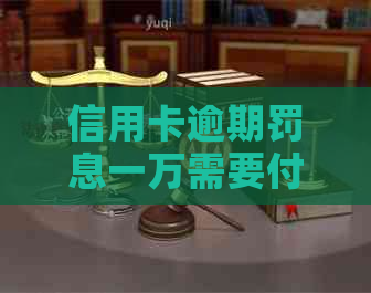 信用卡逾期罚息一万需要付多少