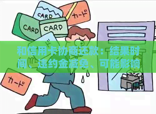 和信用卡协商还款：结果时间、违约金减免、可能影响及信息共享