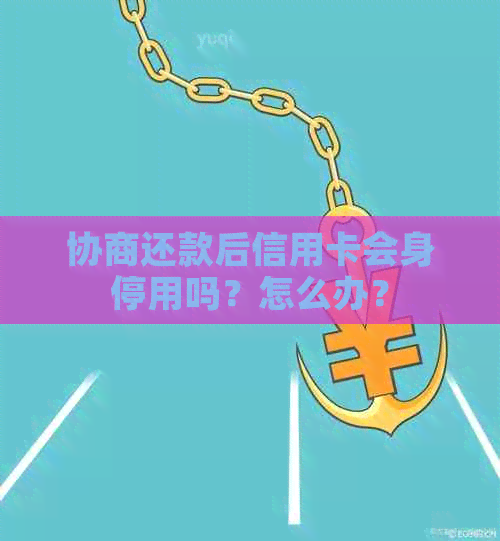 协商还款后信用卡会身停用吗？怎么办？