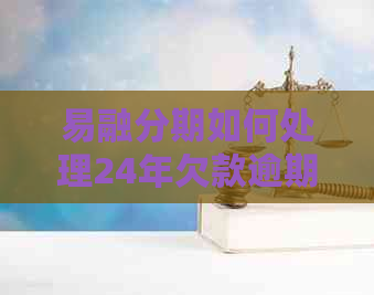 易融分期如何处理24年欠款逾期问题