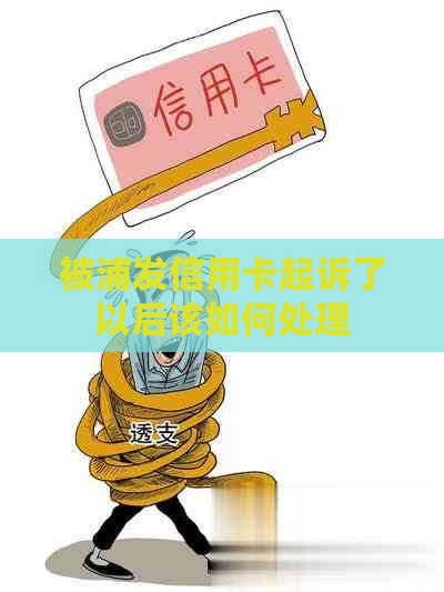 被浦发信用卡起诉了以后该如何处理