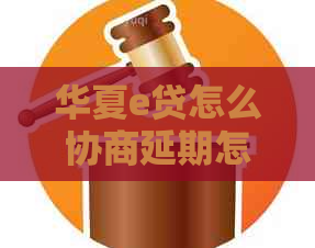 华夏e贷怎么协商延期怎么办理及相关解决方法